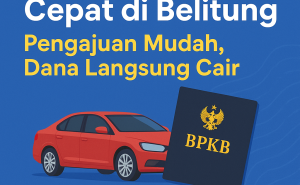 Pengajuan Pinjaman Dana Tunai Jaminan BPKB di Belitung Praktis dan Aman